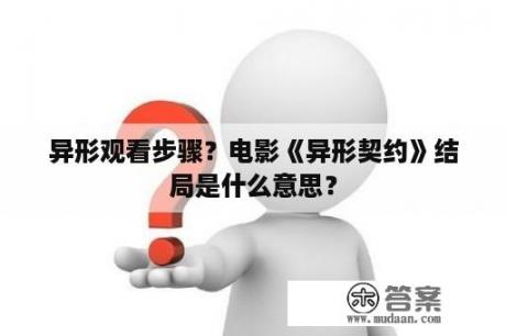 异形观看步骤？电影《异形契约》结局是什么意思？