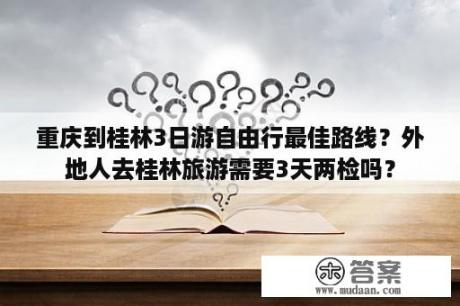 重庆到桂林3日游自由行最佳路线？外地人去桂林旅游需要3天两检吗？