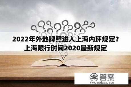 2022年外地牌照进入上海内环规定？上海限行时间2020最新规定