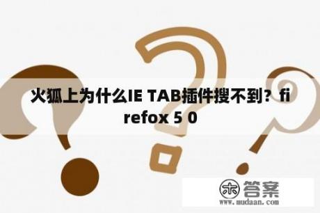 火狐上为什么IE TAB插件搜不到？firefox 5 0