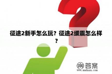 征途2新手怎么玩？征途2缓震怎么样？