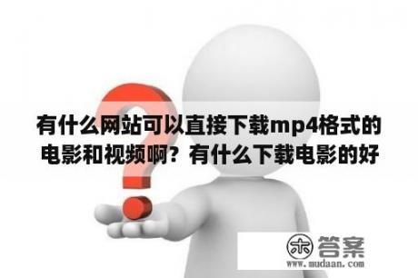 有什么网站可以直接下载mp4格式的电影和视频啊？有什么下载电影的好网站？