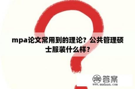 mpa论文常用到的理论？公共管理硕士服装什么样？