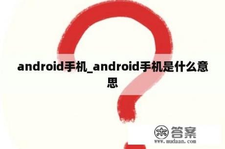 android手机_android手机是什么意思