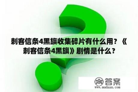 刺客信条4黑旗收集碎片有什么用？《刺客信条4黑旗》剧情是什么？