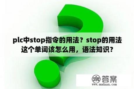 plc中stop指令的用法？stop的用法这个单词该怎么用，语法知识？