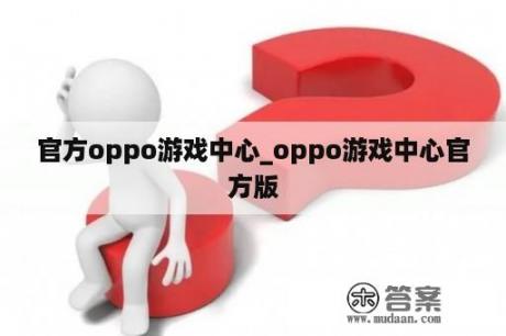 官方oppo游戏中心_oppo游戏中心官方版