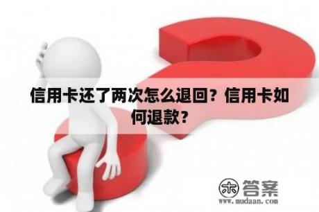 信用卡还了两次怎么退回？信用卡如何退款？