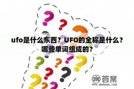 ufo是什么东西？UFO的全称是什么？哪些单词组成的？