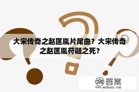 大宋传奇之赵匡胤片尾曲？大宋传奇之赵匡胤苻融之死？