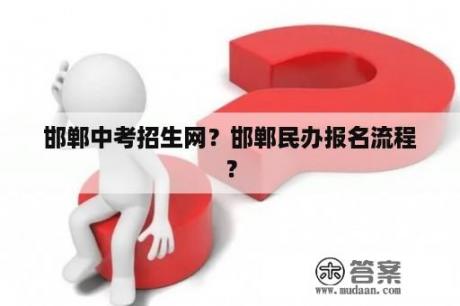 邯郸中考招生网？邯郸民办报名流程？