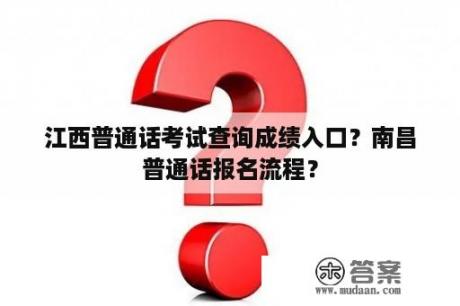 江西普通话考试查询成绩入口？南昌普通话报名流程？