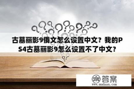 古墓丽影9俄文怎么设置中文？我的PS4古墓丽影9怎么设置不了中文？