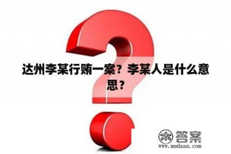 达州李某行贿一案？李某人是什么意思？