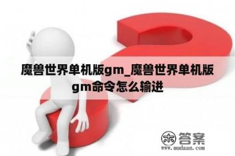 魔兽世界单机版gm_魔兽世界单机版gm命令怎么输进
