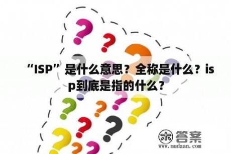 “ISP”是什么意思？全称是什么？isp到底是指的什么？