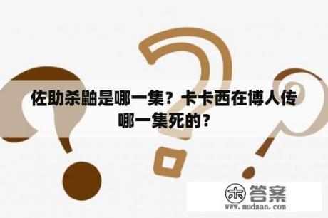 佐助杀鼬是哪一集？卡卡西在博人传哪一集死的？