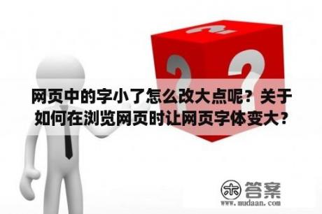 网页中的字小了怎么改大点呢？关于如何在浏览网页时让网页字体变大？