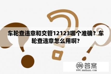 车轮查违章和交管12123哪个准确？车轮查违章怎么用啊？