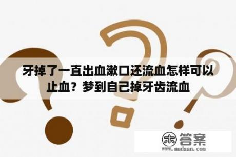 牙掉了一直出血漱口还流血怎样可以止血？梦到自己掉牙齿流血