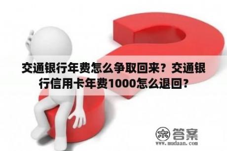 交通银行年费怎么争取回来？交通银行信用卡年费1000怎么退回？