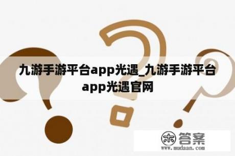 九游手游平台app光遇_九游手游平台app光遇官网