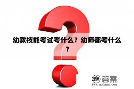 幼教技能考试考什么？幼师都考什么？