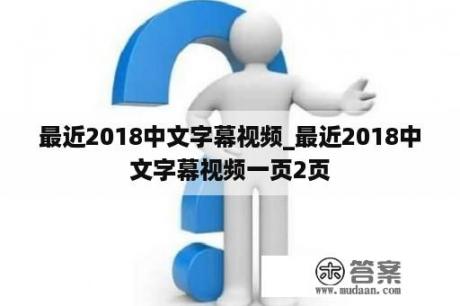 最近2018中文字幕视频_最近2018中文字幕视频一页2页