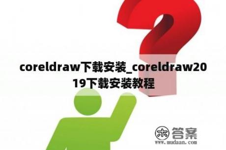 coreldraw下载安装_coreldraw2019下载安装教程