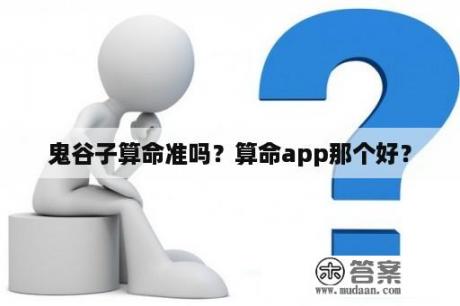 鬼谷子算命准吗？算命app那个好？