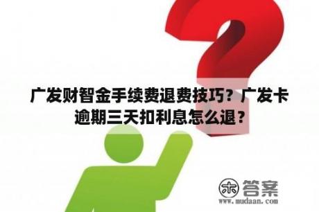 广发财智金手续费退费技巧？广发卡逾期三天扣利息怎么退？