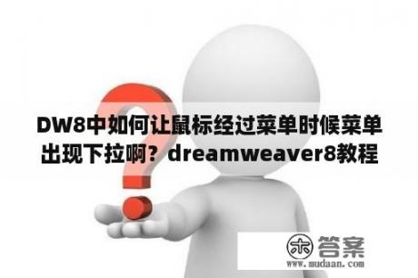 DW8中如何让鼠标经过菜单时候菜单出现下拉啊？dreamweaver8教程