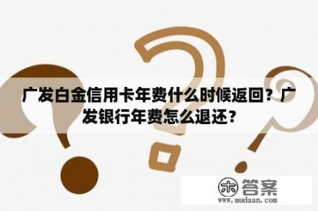 广发白金信用卡年费什么时候返回？广发银行年费怎么退还？