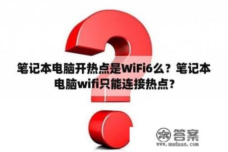 笔记本电脑开热点是WiFi6么？笔记本电脑wifi只能连接热点？