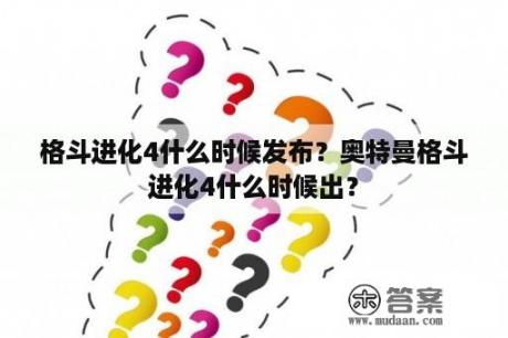 格斗进化4什么时候发布？奥特曼格斗进化4什么时候出？