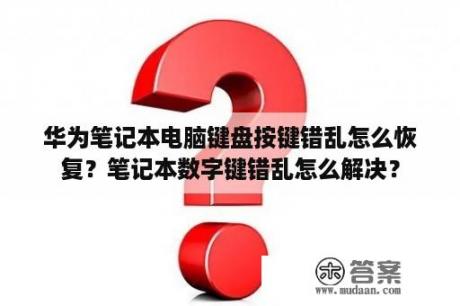 华为笔记本电脑键盘按键错乱怎么恢复？笔记本数字键错乱怎么解决？