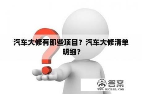 汽车大修有那些项目？汽车大修清单明细？