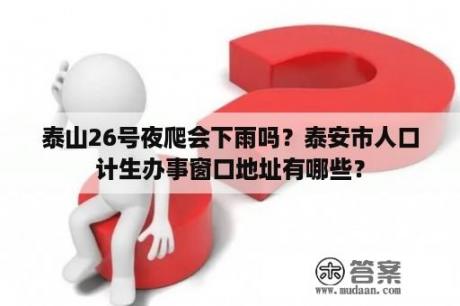 泰山26号夜爬会下雨吗？泰安市人口计生办事窗口地址有哪些？