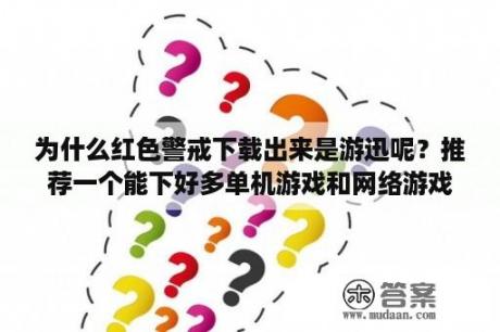 为什么红色警戒下载出来是游迅呢？推荐一个能下好多单机游戏和网络游戏的电脑软件，没病毒的呢种？