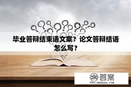 毕业答辩结束语文案？论文答辩结语怎么写？