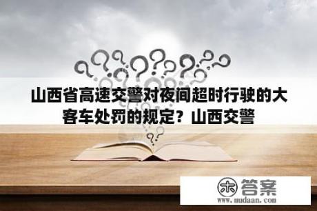 山西省高速交警对夜间超时行驶的大客车处罚的规定？山西交警