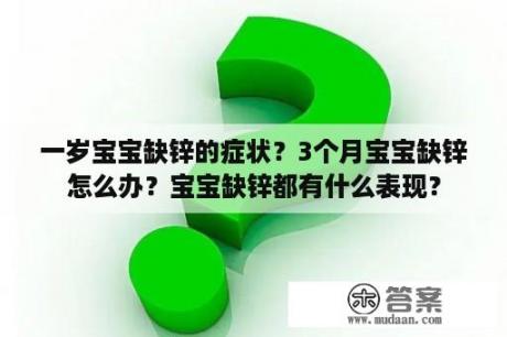 一岁宝宝缺锌的症状？3个月宝宝缺锌怎么办？宝宝缺锌都有什么表现？