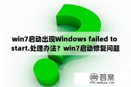 win7启动出现Windows failed to start.处理办法？win7启动修复问题事件名称startuprepairoffline？