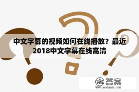 中文字幕的视频如何在线播放？最近2018中文字幕在线高清