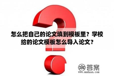 怎么把自己的论文填到模板里？学校给的论文模板怎么导入论文？