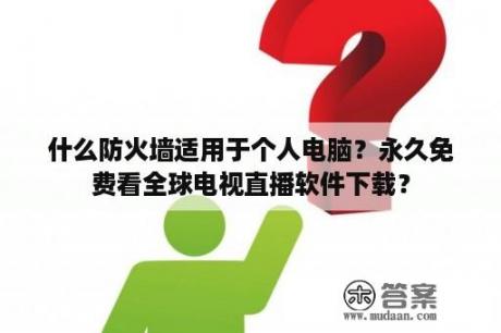 什么防火墙适用于个人电脑？永久免费看全球电视直播软件下载？