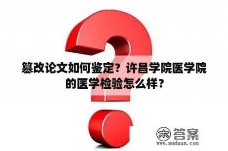 篡改论文如何鉴定？许昌学院医学院的医学检验怎么样？