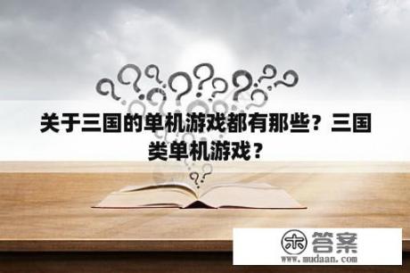 关于三国的单机游戏都有那些？三国类单机游戏？