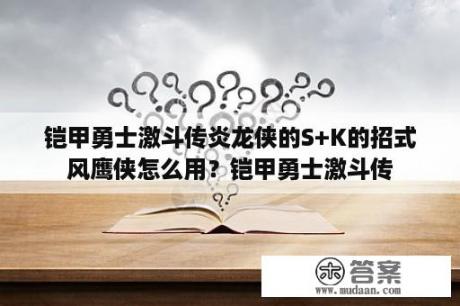 铠甲勇士激斗传炎龙侠的S+K的招式风鹰侠怎么用？铠甲勇士激斗传