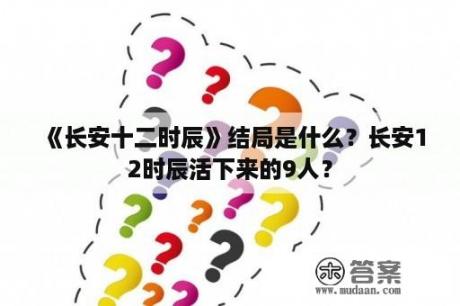 《长安十二时辰》结局是什么？长安12时辰活下来的9人？